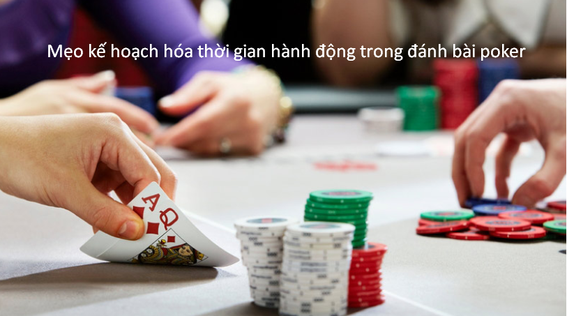 Mẹo kế hoạch hóa thời gian hành động trong đánh bài poker
